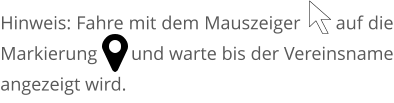 Hinweis: Fahre mit dem Mauszeiger       auf die Markierung       und warte bis der Vereinsname angezeigt wird.